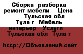 Сборка, разборка, ремонт мебели. › Цена ­ 400 - Тульская обл., Тула г. Мебель, интерьер » Услуги   . Тульская обл.,Тула г.